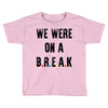 Friends Quote - We Were On A Break Toddler T-shirt