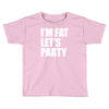 i'm fat let's party Toddler T-shirt