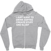 i just want to drink coffee, create stuff and sleep Zipper Hoodie