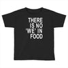 there is no 'we' in food Toddler T-shirt