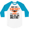 why do i swim why do you breath 3/4 Sleeve Shirt