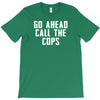 Go Ahead  Call The Cops T-Shirt