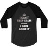 i can't keep calm because i have anxiety 3/4 Sleeve Shirt