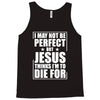 i may not be perfect but jesus thinks i'm to die for Tank Top