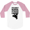 it's only illegal if you get caught 3/4 Sleeve Shirt