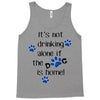 IT'S NOT DRINKING ALONE IF THE DOG IS HOME! Tank Top