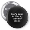 don't make me use my teacher voice Pin-back button