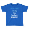 oh i'm sorry was my sass too much Toddler T-shirt