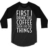 first i drink the coffee 3/4 Sleeve Shirt