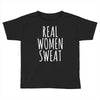 real women sweat Toddler T-shirt