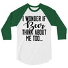 I Wonder If Beer Thinks About Me 3/4 Sleeve Shirt