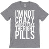 i'm not crazy cause i take the right pills T-Shirt