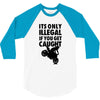 it's only illegal if you get caught 3/4 Sleeve Shirt