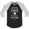 I Dont Need Therapy Need Teaching 3/4 Sleeve Shirt