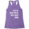 never take advice from me, you'll end up drunk Racerback Tank