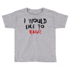 I Would  Like To Rage Toddler T-shirt