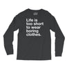 life is too short to wear boring clothes Long Sleeve Shirts