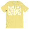 maybe you literally can even T-Shirt