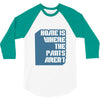 home is where the pants aren't 3/4 Sleeve Shirt