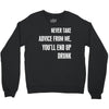 never take advice from me, you'll end up drunk Crewneck Sweatshirt