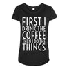 first i drink the coffee Maternity Scoop Neck T-shirt