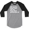 I&rsquo;M not the Step Papa I&rsquo;M The Papa That STEPPED UP 3/4 Sleeve Shirt