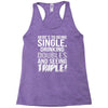 being single drinking doubles seeing triple Racerback Tank