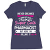 I Never Dreamed I d Grow Up To Be A Super Cute Pharmacist But Here I'm Ladies Fitted T-Shirt