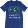 you have a problem T-Shirt