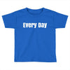 every day Toddler T-shirt