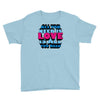 all you need is love is all you need Youth Tee