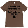 i havent had my coffee yet T-Shirt