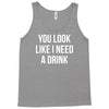 you look like i need a drink Tank Top
