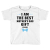 I Am The Best Mother's Day Gift Ever Toddler T-shirt