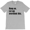 Hang on.Let Me Overthink This. T-Shirt
