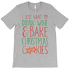 i just want to drink wine &amp; bake christmas cookies T-Shirt