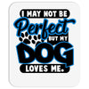 i may not be be perfect but my dog loves me Mousepad