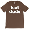 bad dude T-Shirt