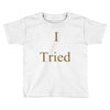 i tried Toddler T-shirt