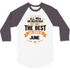 All Men Created Equal But The Best Born In June 3/4 Sleeve Shirt
