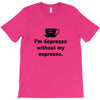 i'm depresso without my espresso T-Shirt