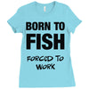 born to fish forced to work Ladies Fitted T-Shirt