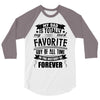 My Dad Is Totally My Most Favorite Guy of All Time in the History of F 3/4 Sleeve Shirt