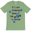 IT'S NOT DRINKING ALONE IF THE DOG IS HOME! T-Shirt