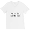 i'm too old for this shit t shirt V-Neck Tee