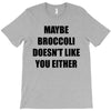 maybe broccoli doesn't like you either T-Shirt
