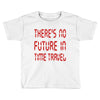 there's no future in time travel Toddler T-shirt
