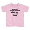 and yet despite the look Toddler T-shirt