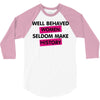 well behaved women seldom make history 3/4 Sleeve Shirt