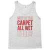 why is the carpet all wet todd.. Tank Top